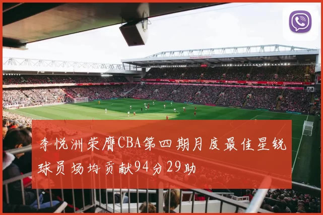 李悦洲荣膺CBA第四期月度最佳星锐球员场均贡献94分29助
