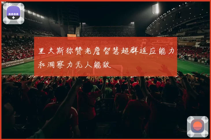 里夫斯称赞老詹智慧超群适应能力和洞察力无人能敌