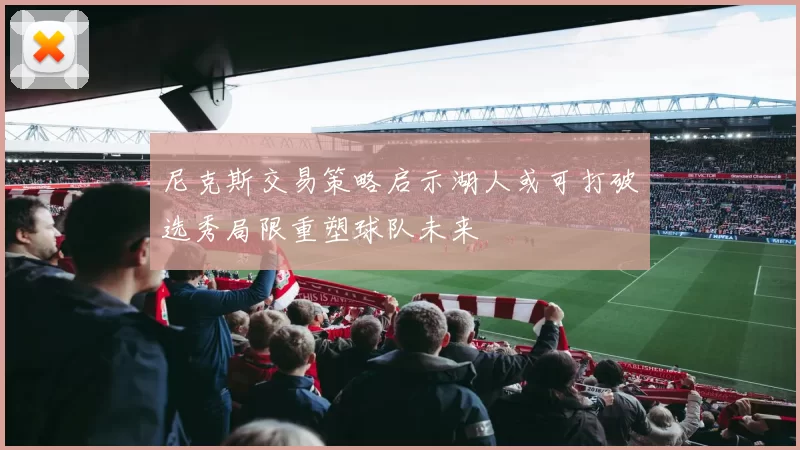 尼克斯交易策略启示湖人或可打破选秀局限重塑球队未来