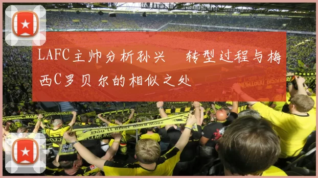 LAFC主帅分析孙兴慜转型过程与梅西C罗贝尔的相似之处