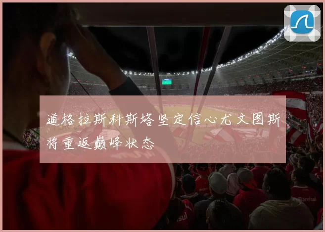 道格拉斯科斯塔坚定信心尤文图斯将重返巅峰状态