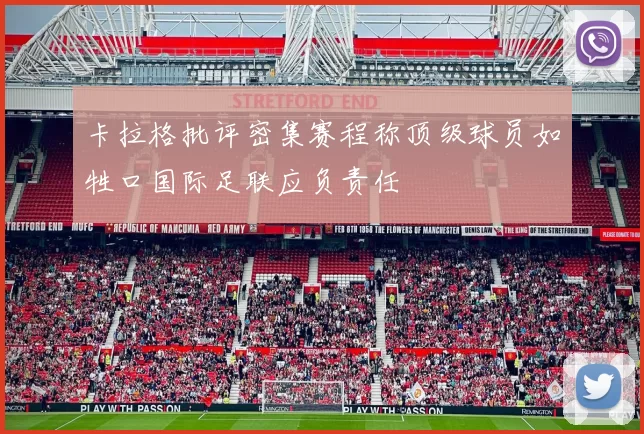 卡拉格批评密集赛程称顶级球员如牲口国际足联应负责任