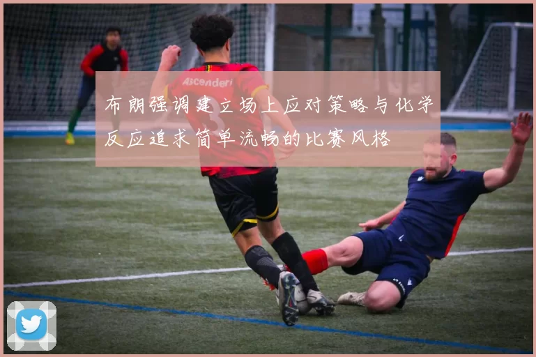 布朗强调建立场上应对策略与化学反应追求简单流畅的比赛风格