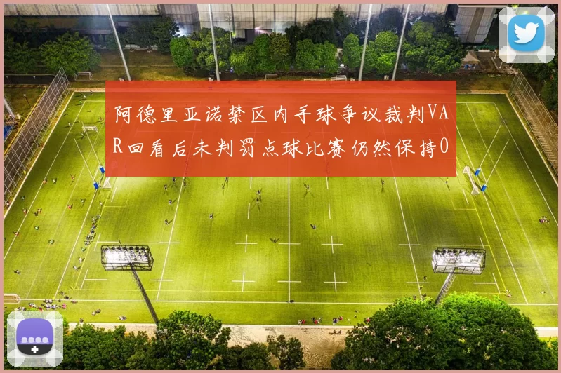 阿德里亚诺禁区内手球争议裁判VAR回看后未判罚点球比赛仍然保持0-0平局