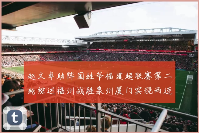 赵文卓助阵国姓爷福建超联赛第二轮综述福州战胜泉州厦门实现两连胜
