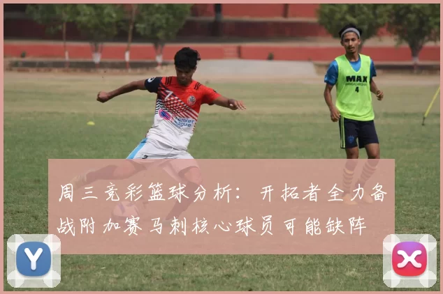 周三竞彩篮球分析：开拓者全力备战附加赛马刺核心球员可能缺阵